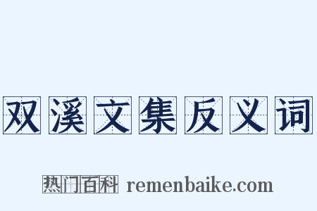 双溪文集反义词是什么意思的图片